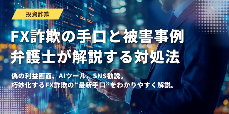 FX詐欺の手口と被害事例｜弁護士が解説する対処法