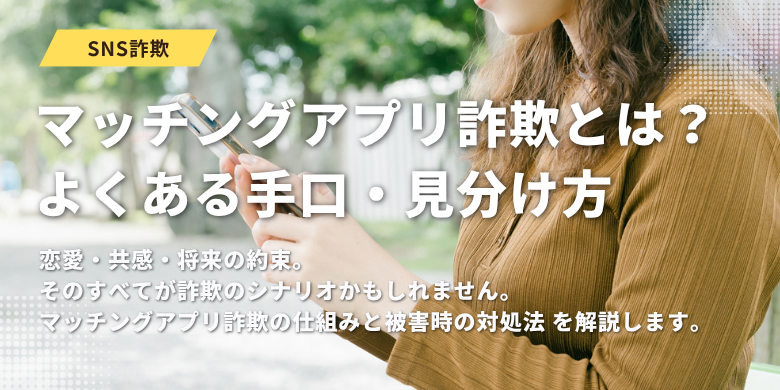 マッチングアプリ詐欺とは？よくある手口・見分け方と被害時の対処法