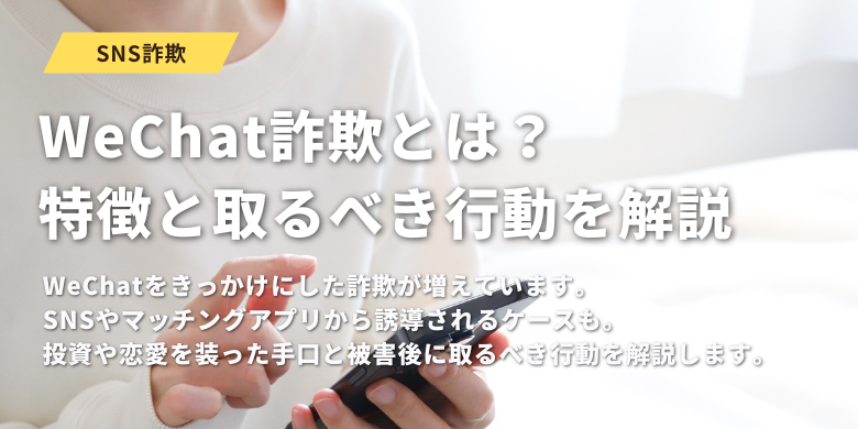 WeChat詐欺の被害に遭ったかも？特徴と手口・取るべき行動